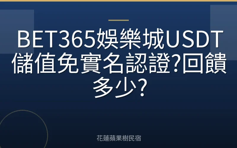 BET365娛樂城USDT儲值免實名認證?回饋多少?