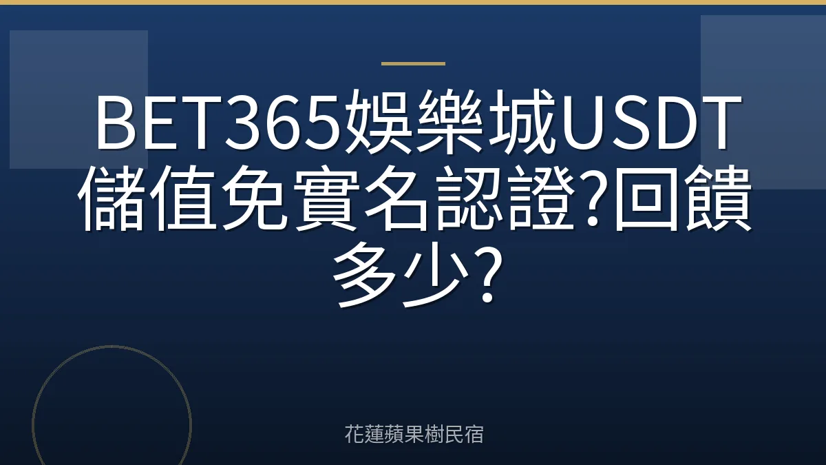 BET365娛樂城USDT儲值免實名認證?回饋多少?
