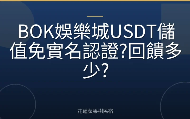 BOK娛樂城USDT儲值免實名認證?回饋多少?