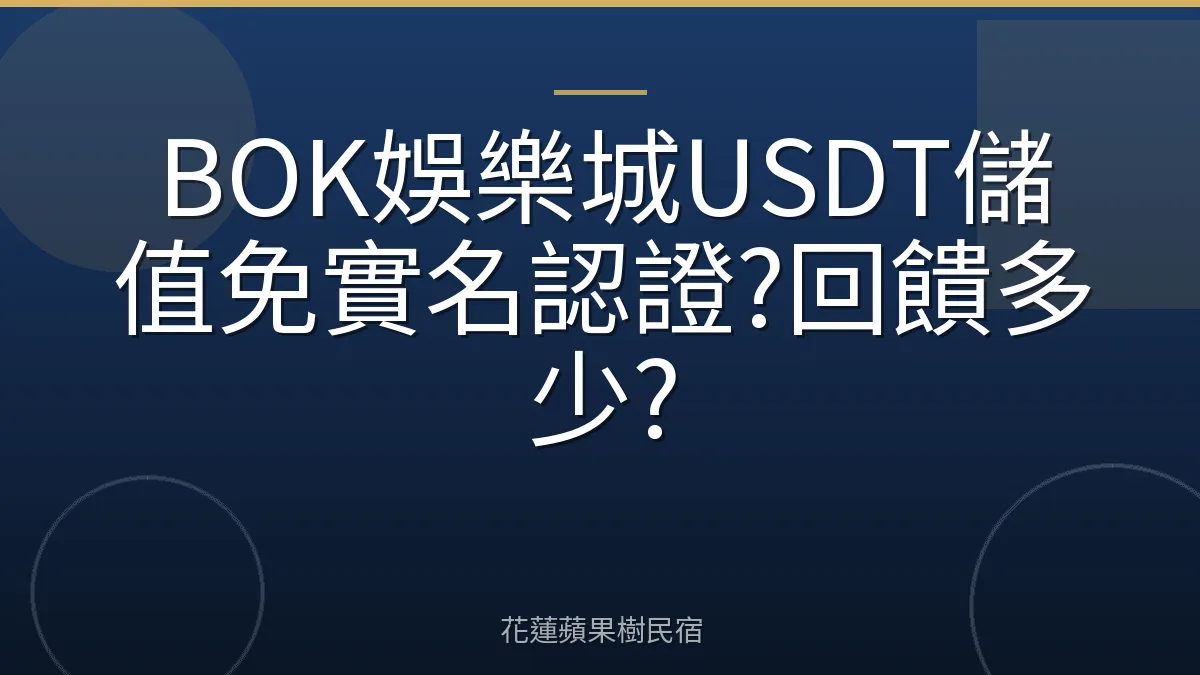 BOK娛樂城USDT儲值免實名認證?回饋多少?