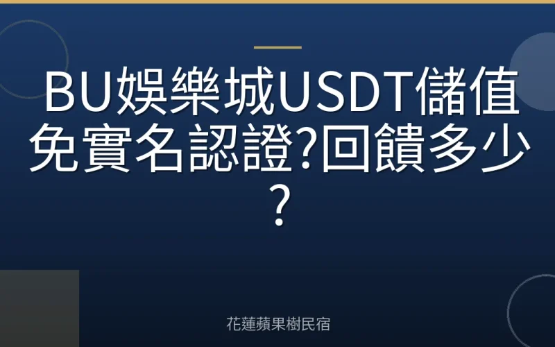 BU娛樂城USDT儲值免實名認證?回饋多少?