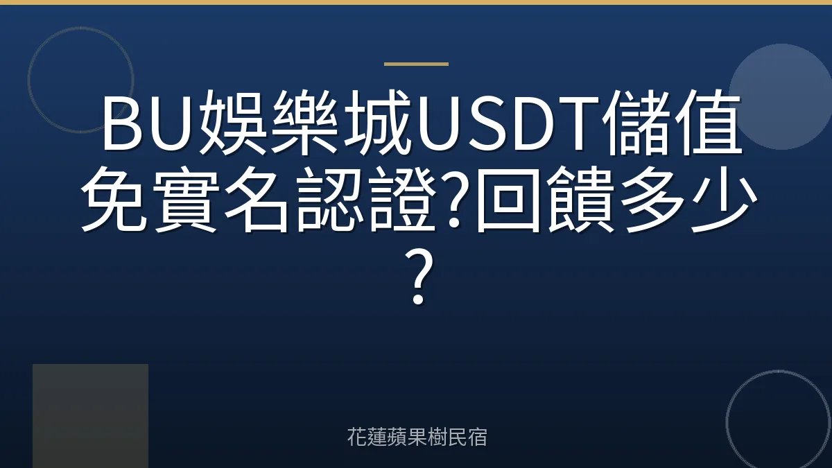 BU娛樂城USDT儲值免實名認證?回饋多少?