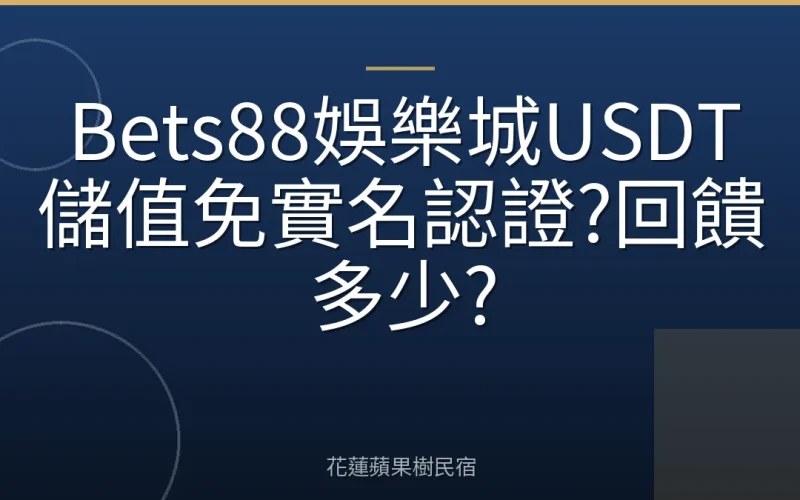 Bets88娛樂城USDT儲值免實名認證?回饋多少?