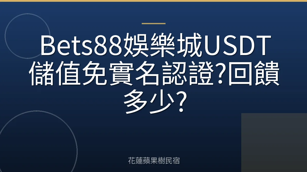 Bets88娛樂城USDT儲值免實名認證?回饋多少?