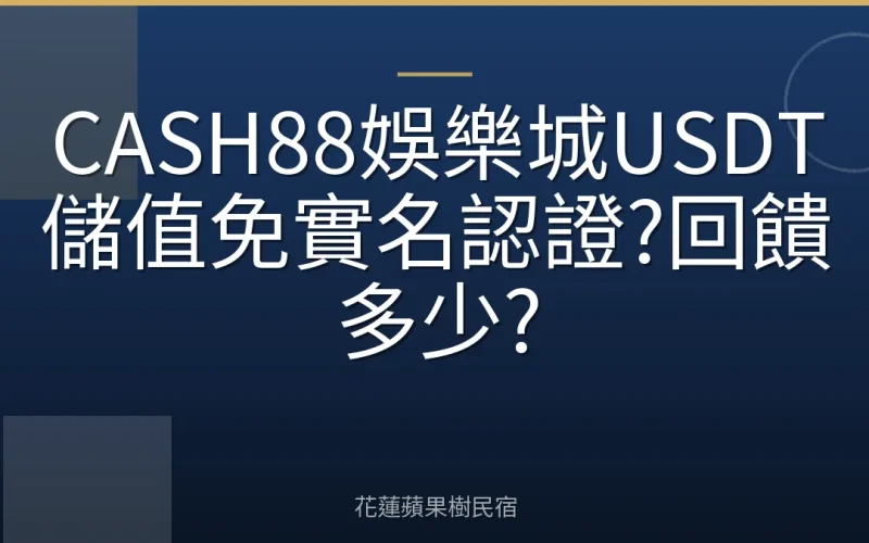 CASH88娛樂城USDT儲值免實名認證?回饋多少?