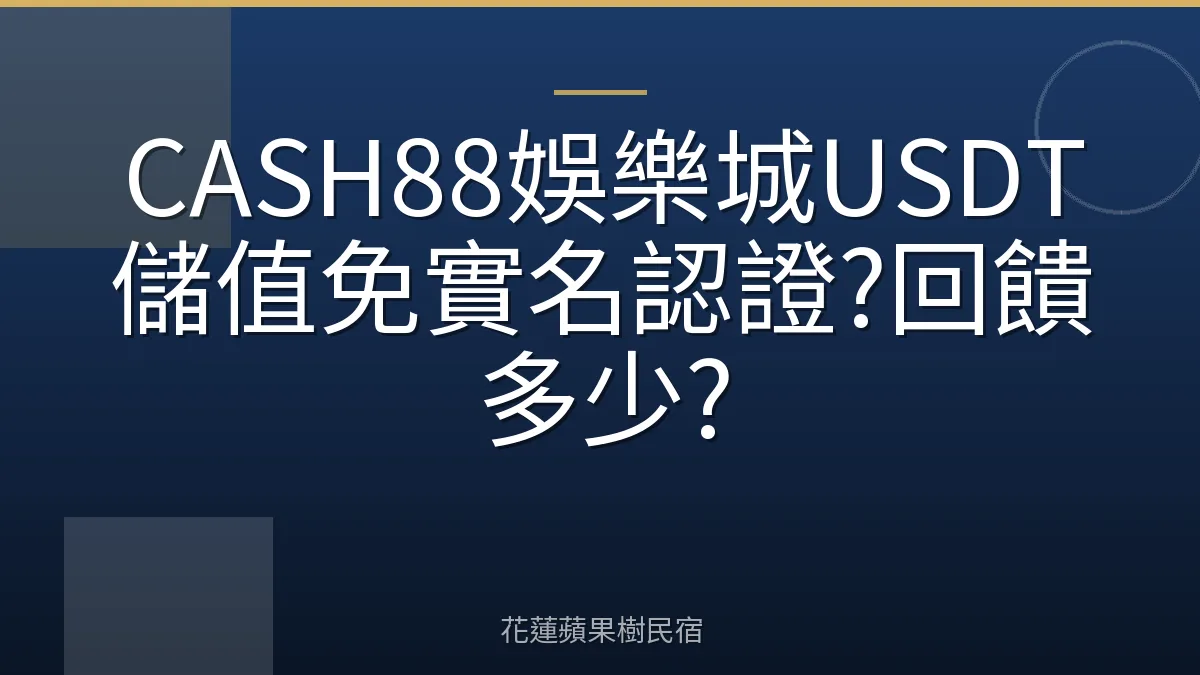 CASH88娛樂城USDT儲值免實名認證?回饋多少?