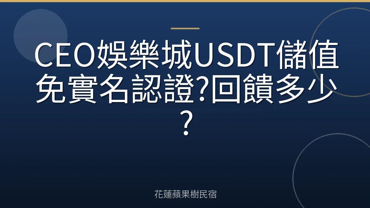 CEO娛樂城USDT儲值免實名認證?回饋多少?