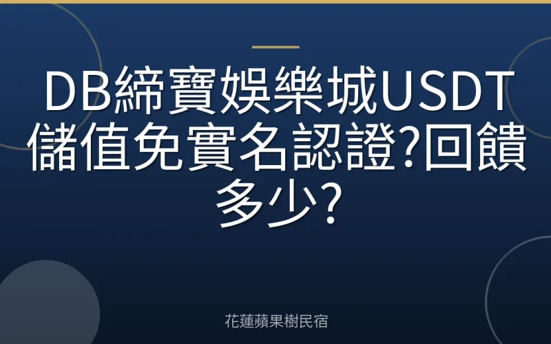 DB締寶娛樂城USDT儲值免實名認證?回饋多少?