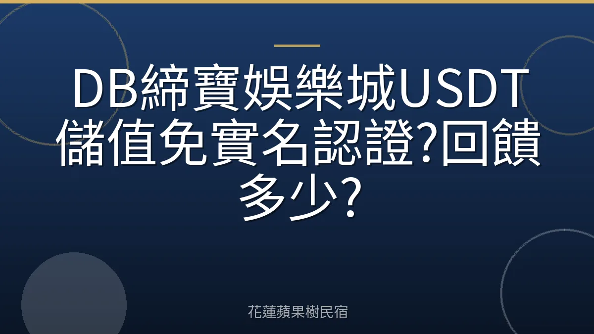 DB締寶娛樂城USDT儲值免實名認證?回饋多少?