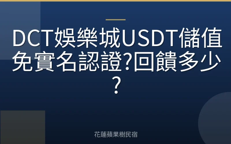 DCT娛樂城USDT儲值免實名認證?回饋多少?