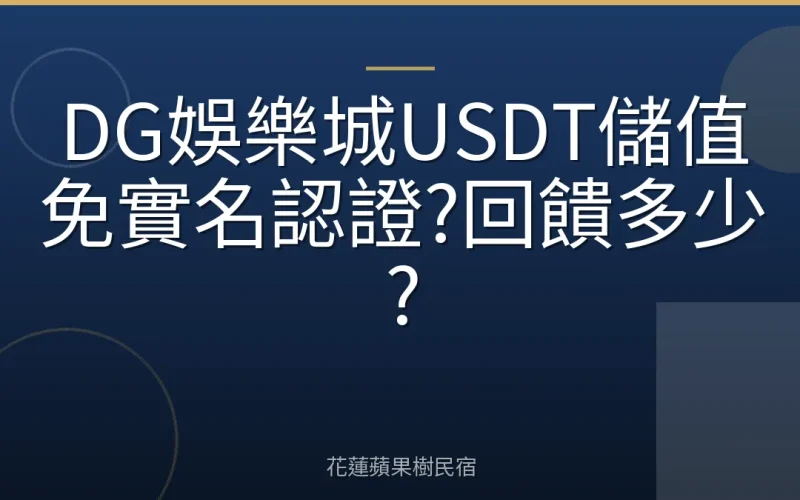 DG娛樂城USDT儲值免實名認證?回饋多少?