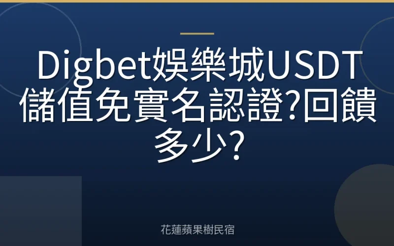 Digbet娛樂城USDT儲值免實名認證?回饋多少?