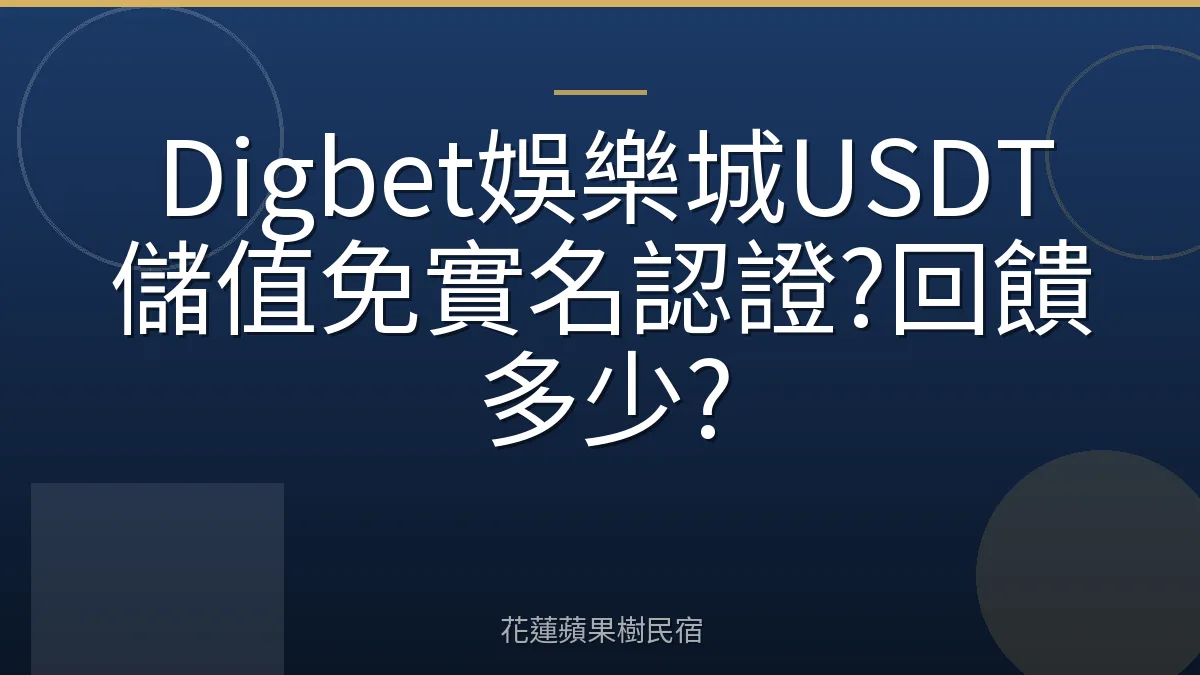 Digbet娛樂城USDT儲值免實名認證?回饋多少?