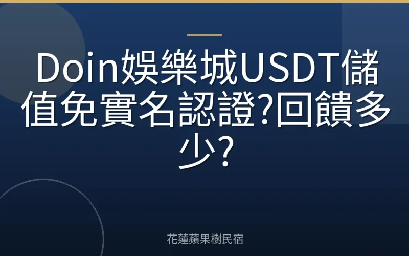 Doin娛樂城USDT儲值免實名認證?回饋多少?