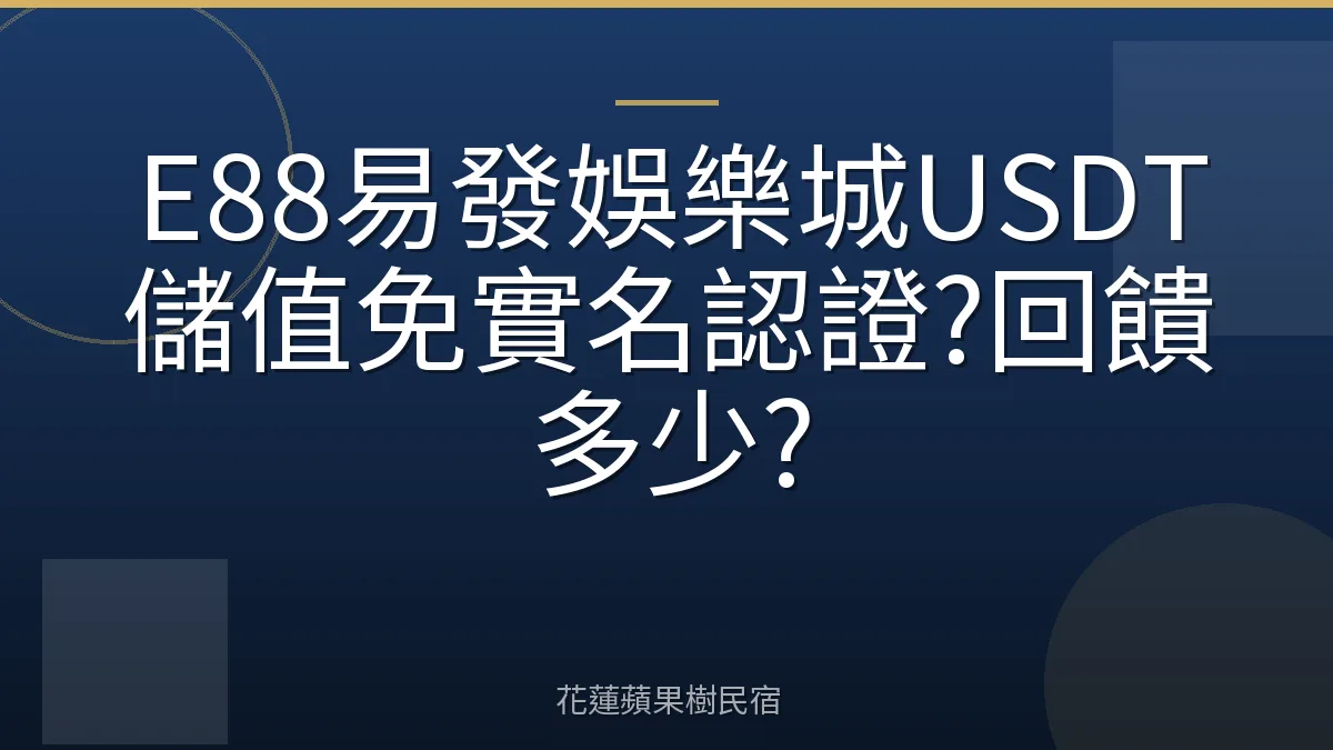 E88易發娛樂城USDT儲值免實名認證?回饋多少?