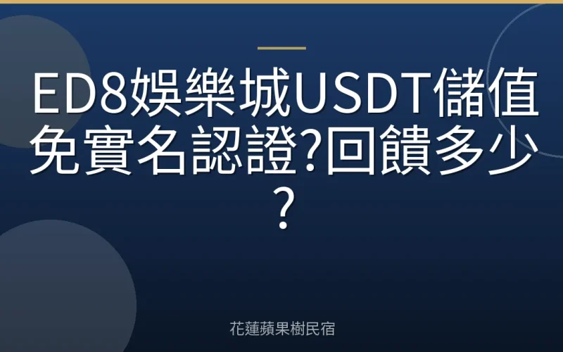 ED8娛樂城USDT儲值免實名認證?回饋多少?