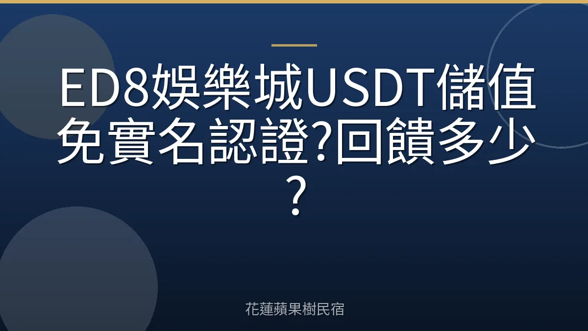 ED8娛樂城USDT儲值免實名認證?回饋多少?