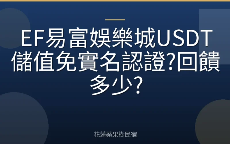 EF易富娛樂城USDT儲值免實名認證?回饋多少?