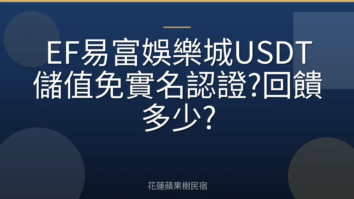 EF易富娛樂城USDT儲值免實名認證?回饋多少?