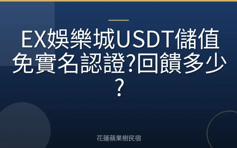 EX娛樂城USDT儲值免實名認證?回饋多少?
