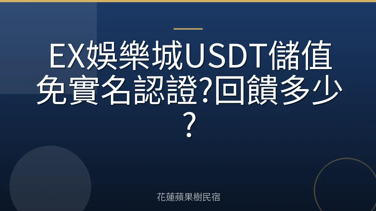 EX娛樂城USDT儲值免實名認證?回饋多少?