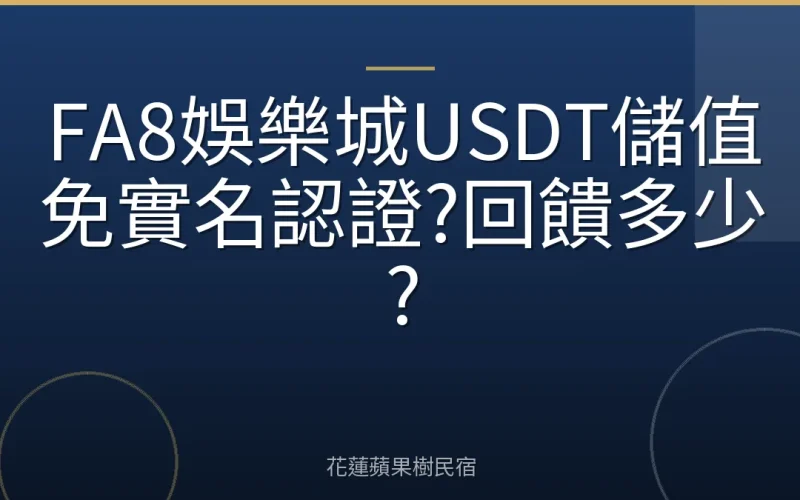 FA8娛樂城USDT儲值免實名認證?回饋多少?