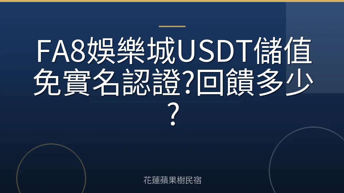 FA8娛樂城USDT儲值免實名認證?回饋多少?