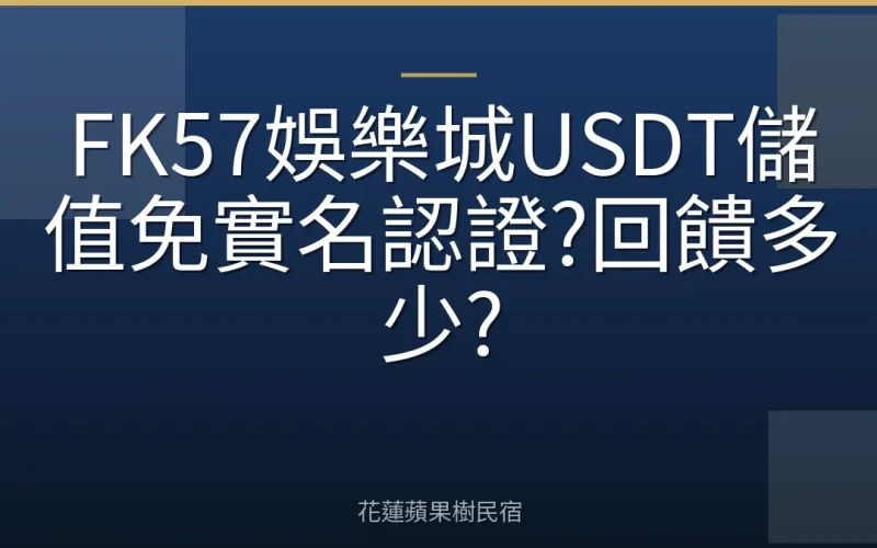 FK57娛樂城USDT儲值免實名認證?回饋多少?