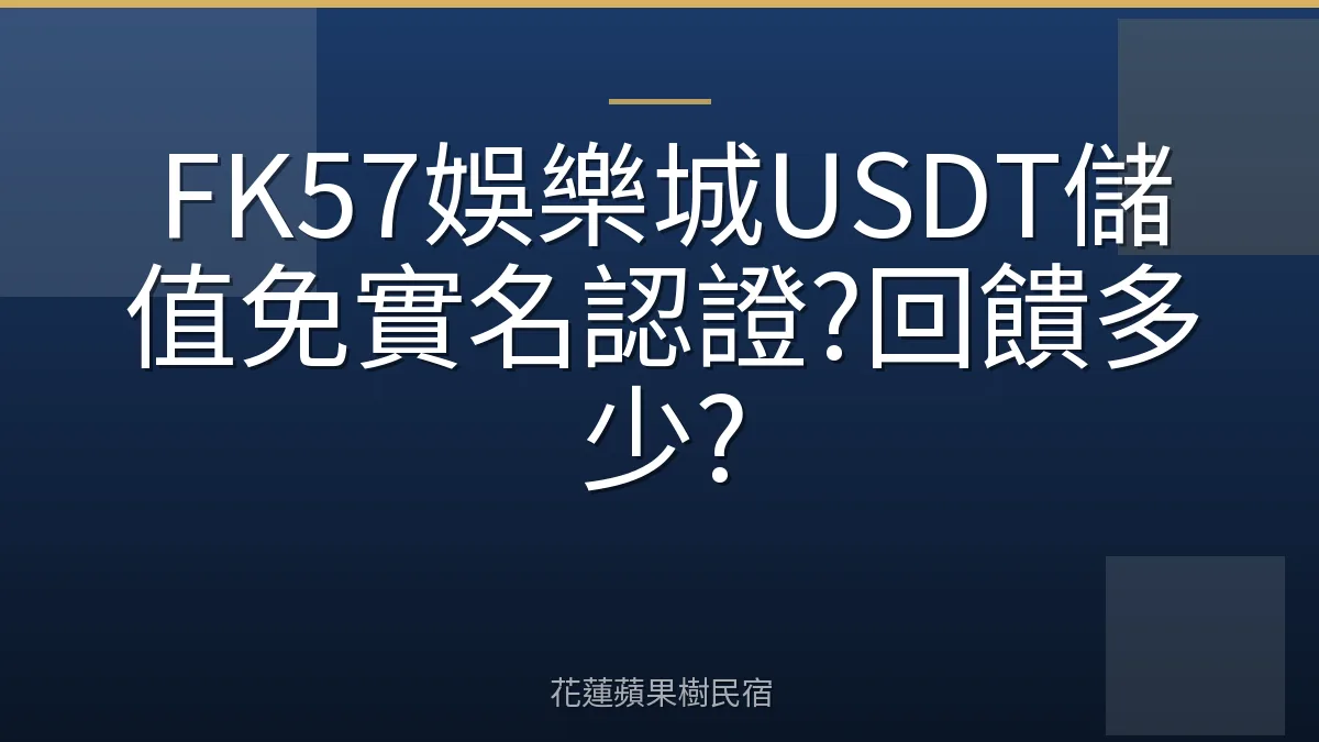 FK57娛樂城USDT儲值免實名認證?回饋多少?