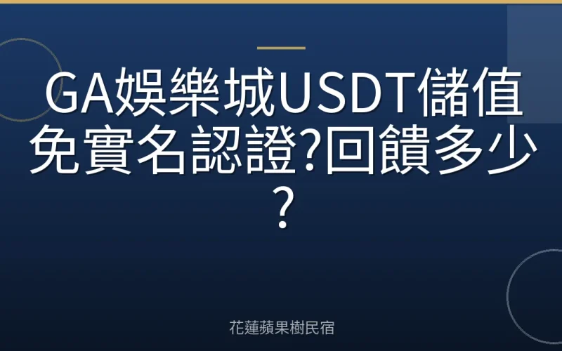 GA娛樂城USDT儲值免實名認證?回饋多少?