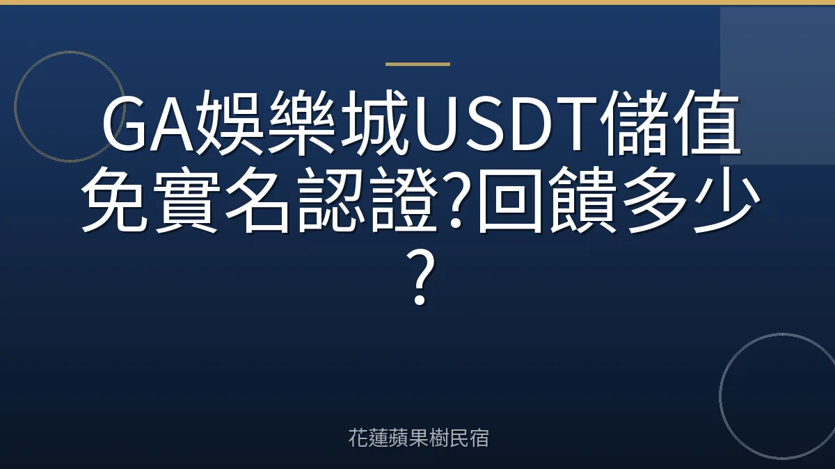 GA娛樂城USDT儲值免實名認證?回饋多少?