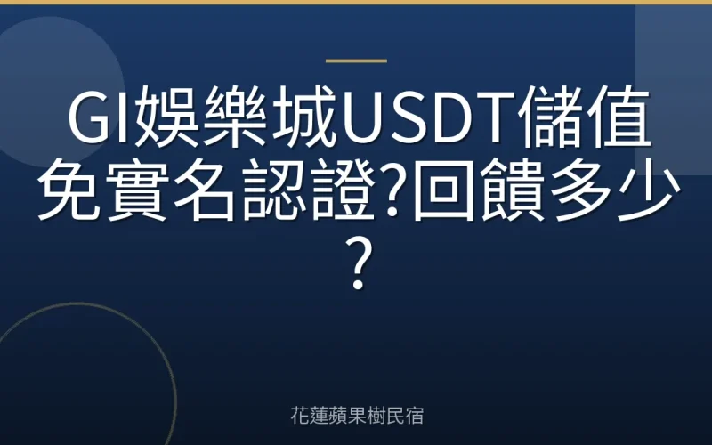 GI娛樂城USDT儲值免實名認證?回饋多少?
