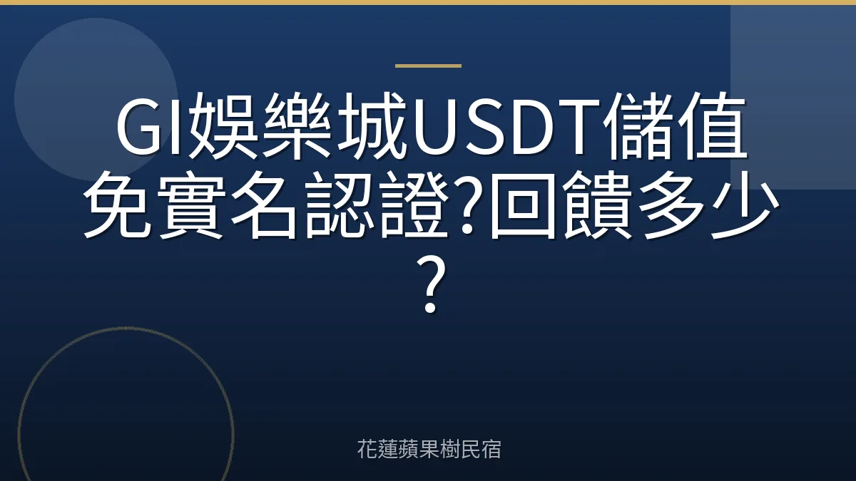 GI娛樂城USDT儲值免實名認證?回饋多少?