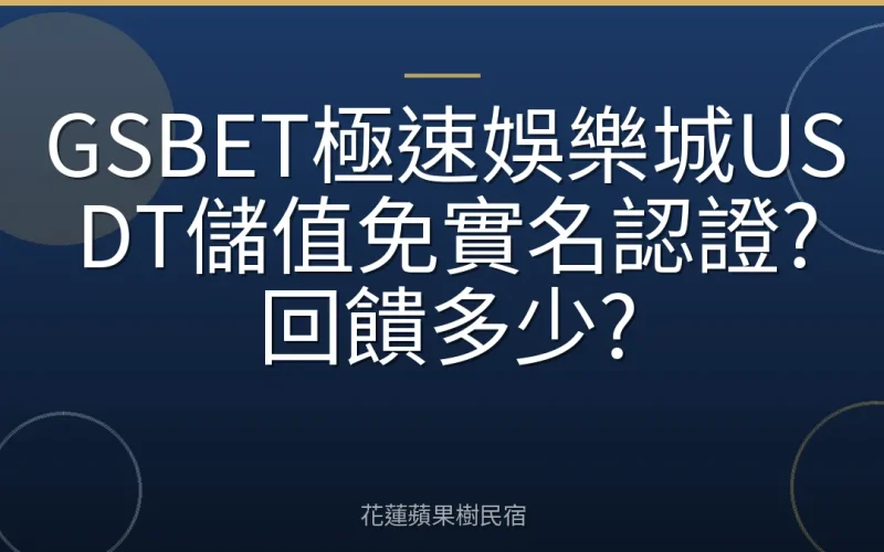 GSBET極速娛樂城USDT儲值免實名認證?回饋多少?