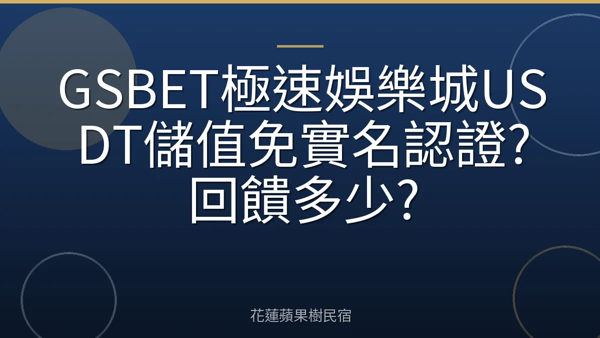 GSBET極速娛樂城USDT儲值免實名認證?回饋多少?
