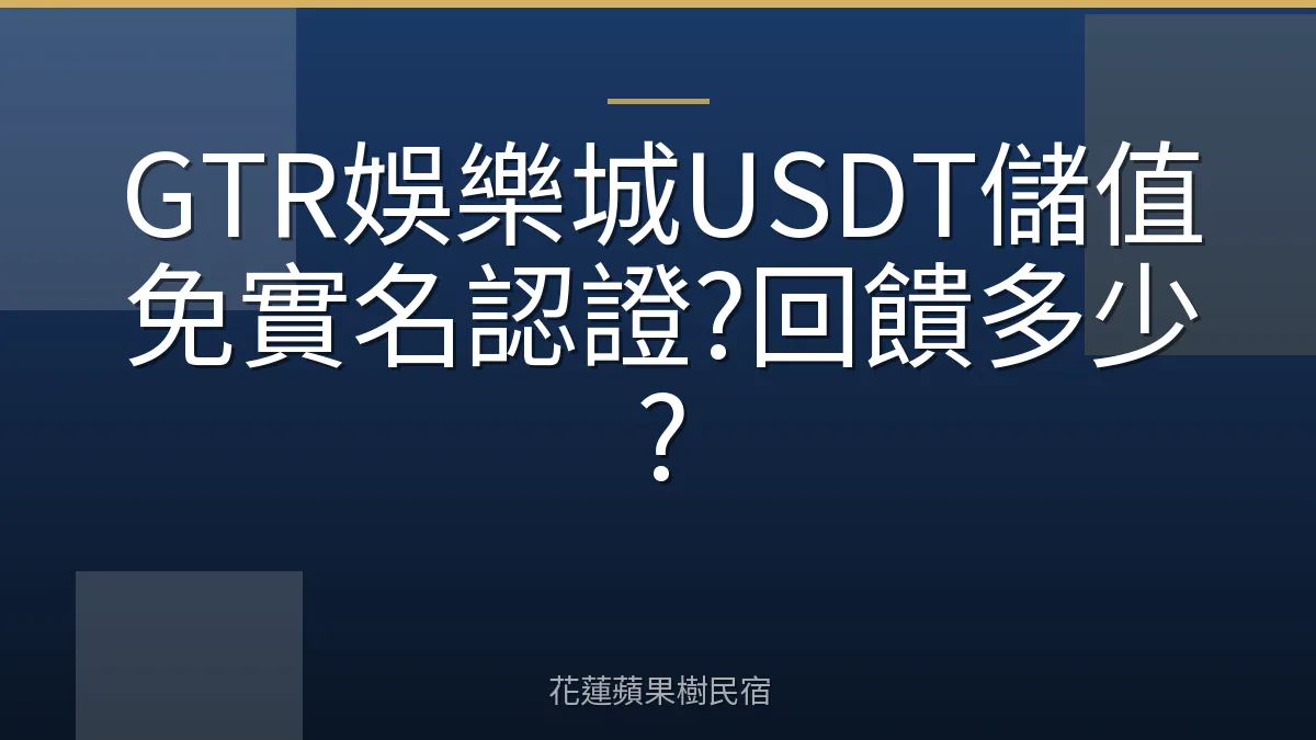 GTR娛樂城USDT儲值免實名認證?回饋多少?