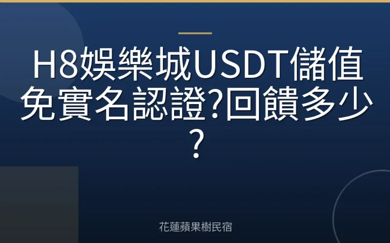 H8娛樂城USDT儲值免實名認證?回饋多少?