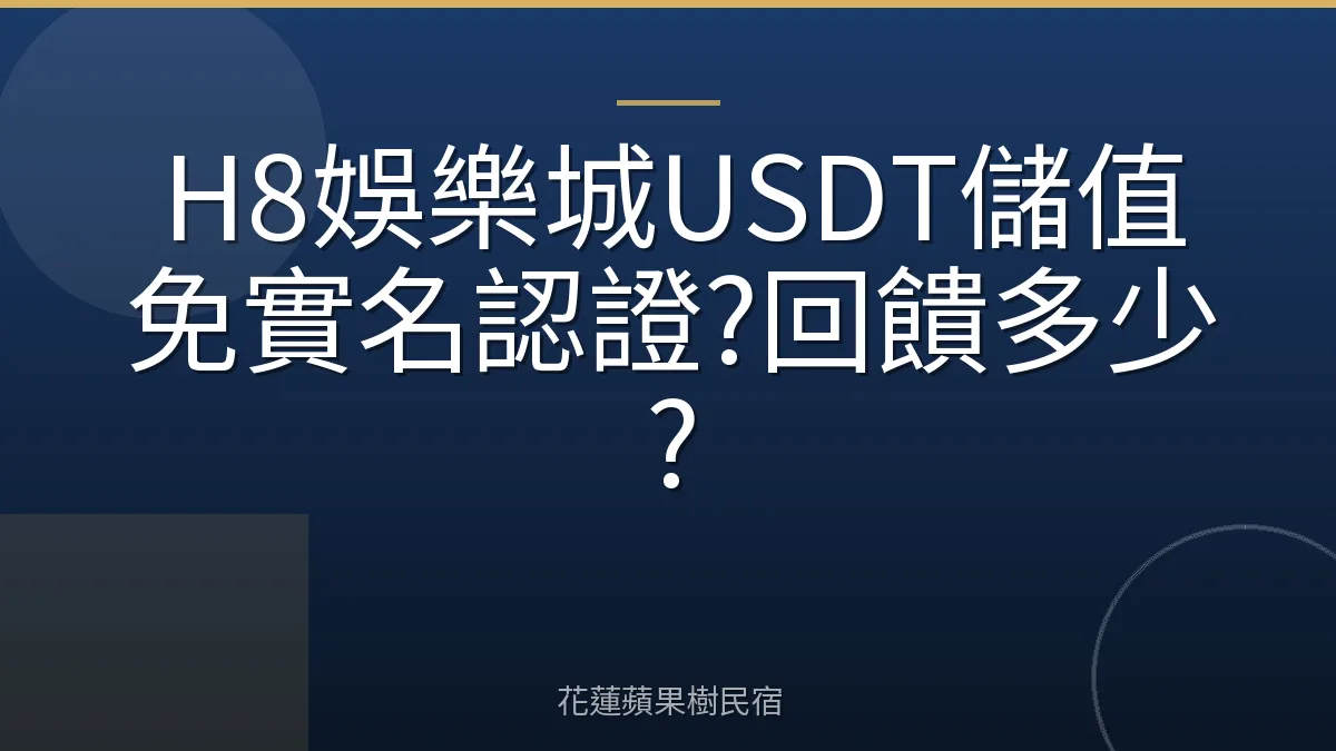 H8娛樂城USDT儲值免實名認證?回饋多少?