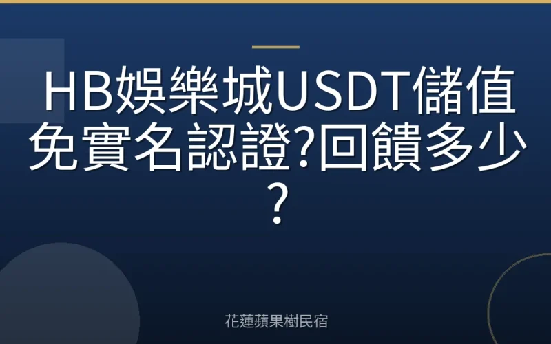 HB娛樂城USDT儲值免實名認證?回饋多少?