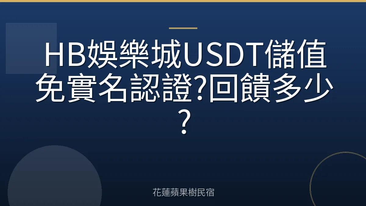HB娛樂城USDT儲值免實名認證?回饋多少?