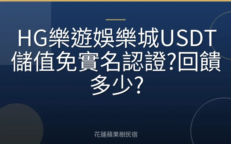 HG樂遊娛樂城USDT儲值免實名認證?回饋多少?