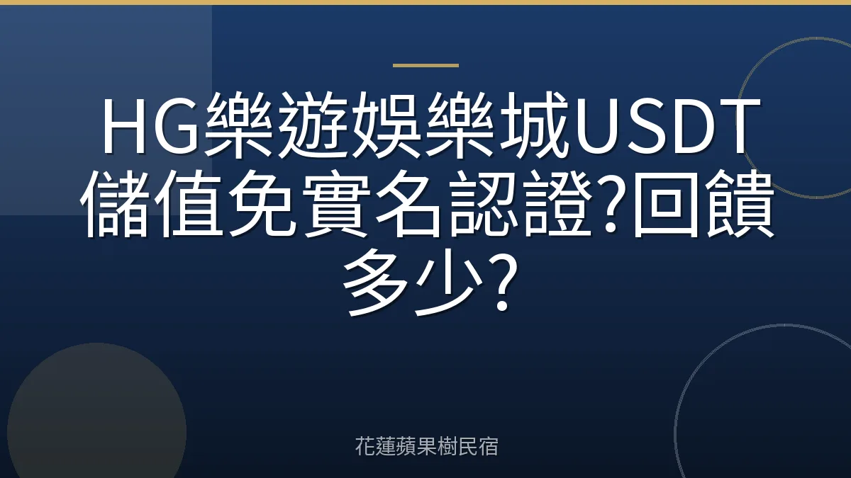 HG樂遊娛樂城USDT儲值免實名認證?回饋多少?