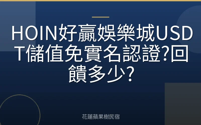HOIN好贏娛樂城USDT儲值免實名認證?回饋多少?