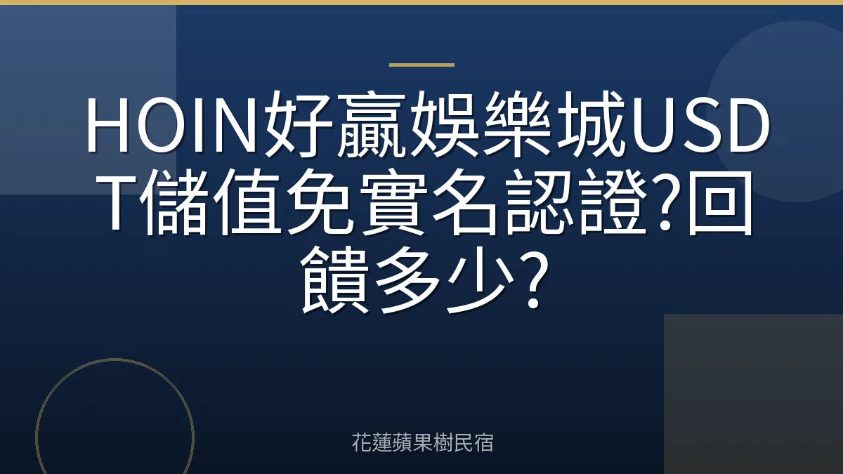 HOIN好贏娛樂城USDT儲值免實名認證?回饋多少?