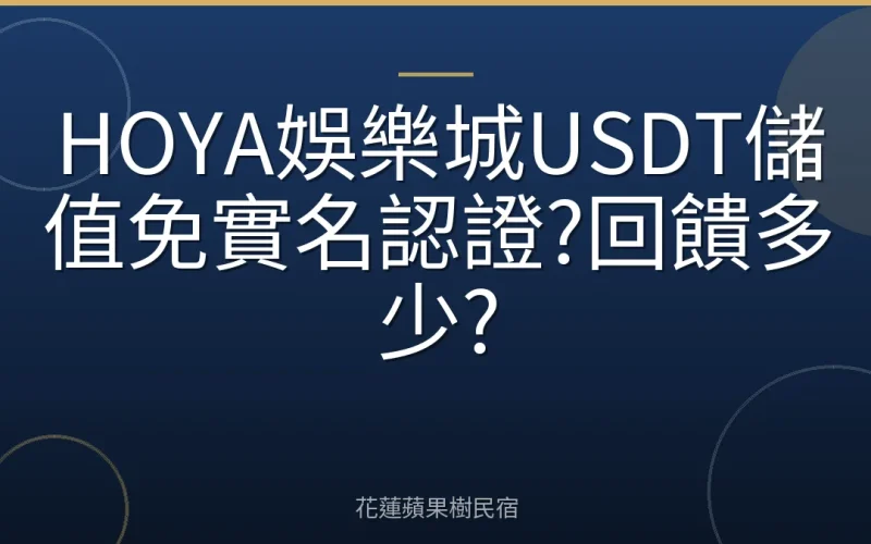 HOYA娛樂城USDT儲值免實名認證?回饋多少?
