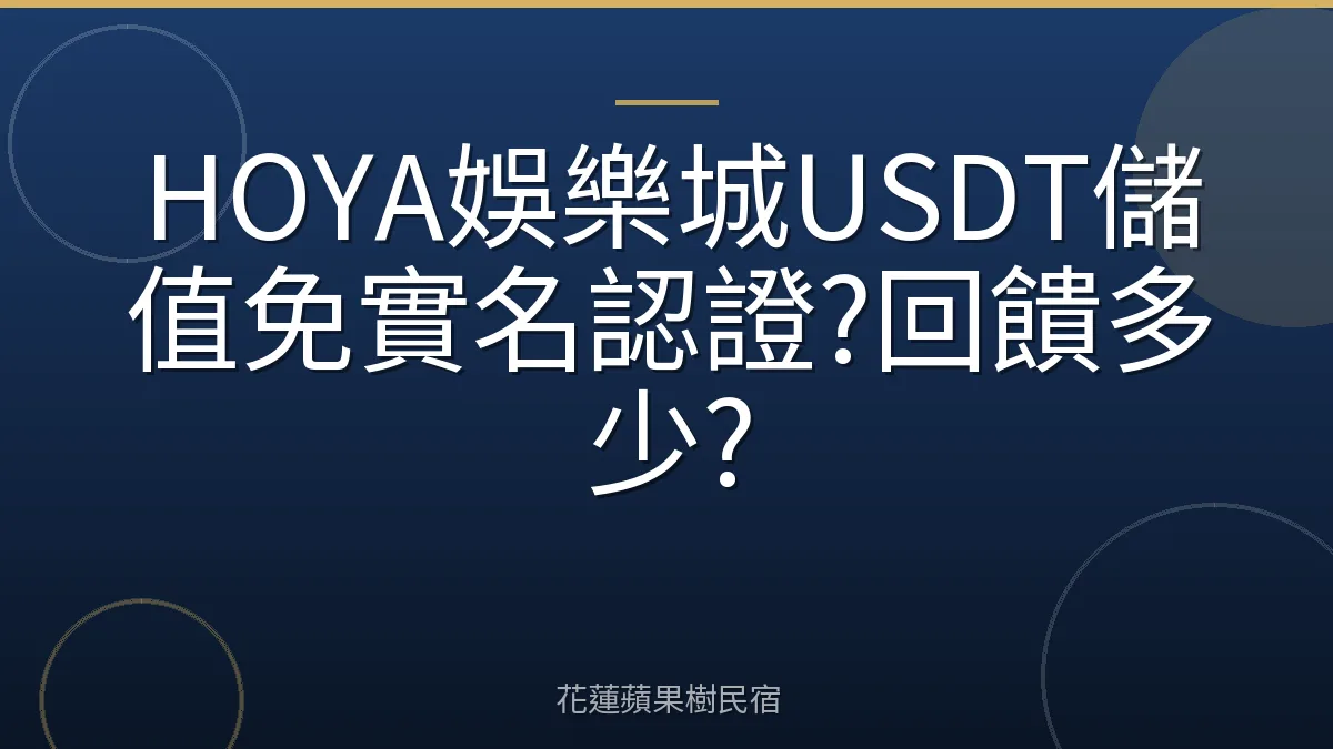 HOYA娛樂城USDT儲值免實名認證?回饋多少?