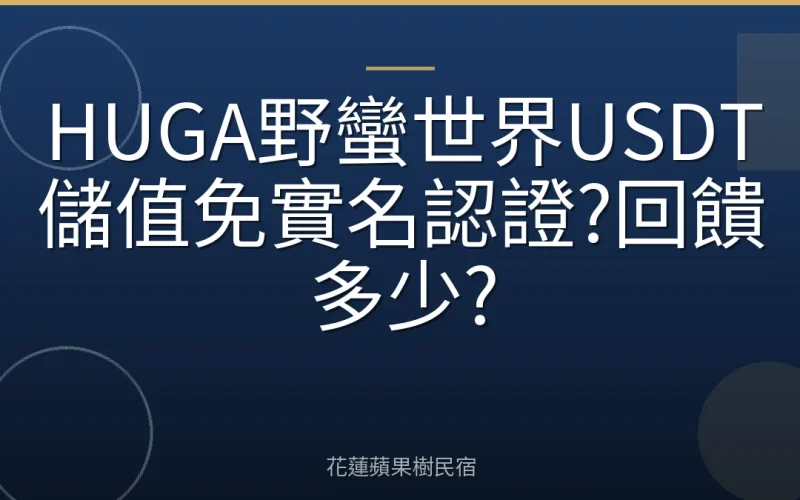 HUGA野蠻世界USDT儲值免實名認證?回饋多少?