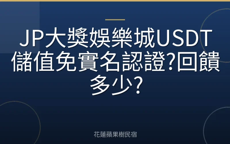 JP大獎娛樂城USDT儲值免實名認證?回饋多少?