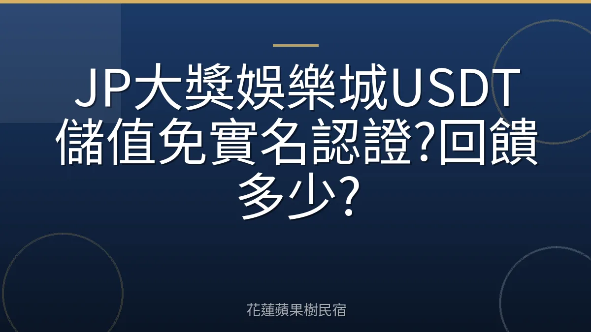 JP大獎娛樂城USDT儲值免實名認證?回饋多少?