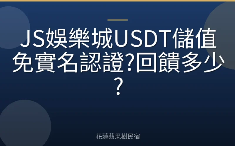 JS娛樂城USDT儲值免實名認證?回饋多少?